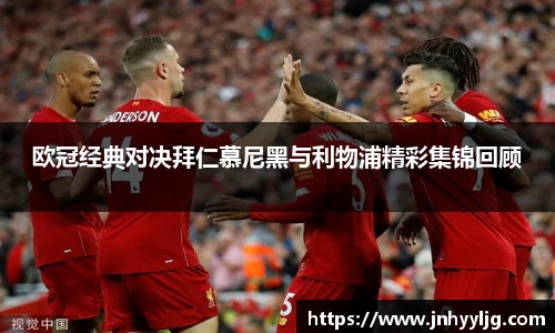 欧冠经典对决拜仁慕尼黑与利物浦精彩集锦回顾