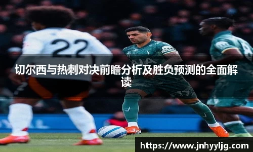 切尔西与热刺对决前瞻分析及胜负预测的全面解读