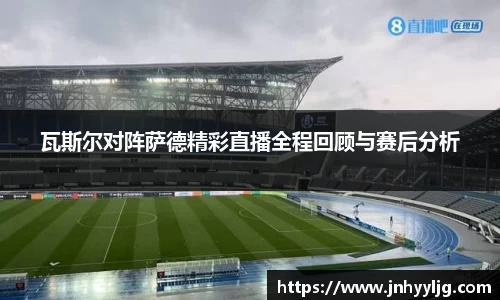 瓦斯尔对阵萨德精彩直播全程回顾与赛后分析