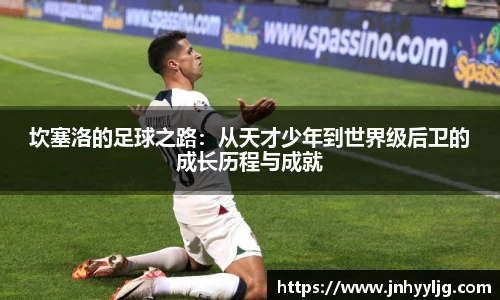 坎塞洛的足球之路：从天才少年到世界级后卫的成长历程与成就