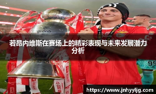 若昂内维斯在赛场上的精彩表现与未来发展潜力分析
