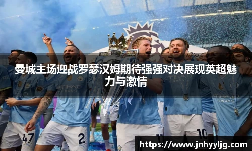 曼城主场迎战罗瑟汉姆期待强强对决展现英超魅力与激情