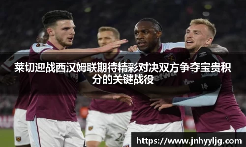 莱切迎战西汉姆联期待精彩对决双方争夺宝贵积分的关键战役