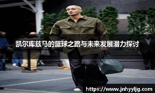 凯尔库兹马的篮球之路与未来发展潜力探讨